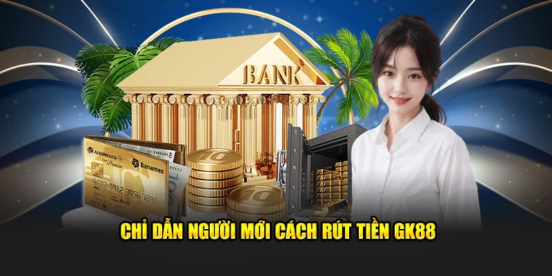 Chỉ dẫn người mới cách rút tiền GK88