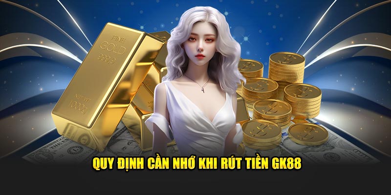 Quy định cần nhớ khi rút tiền GK88