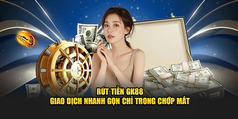 Giao dịch rút tiền GK88 nhanh gọn